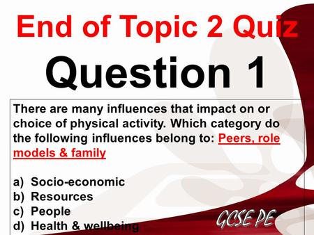 End of Topic 2 Quiz Question 1 There are many influences that impact on or choice of physical activity. Which category do the following influences belong.