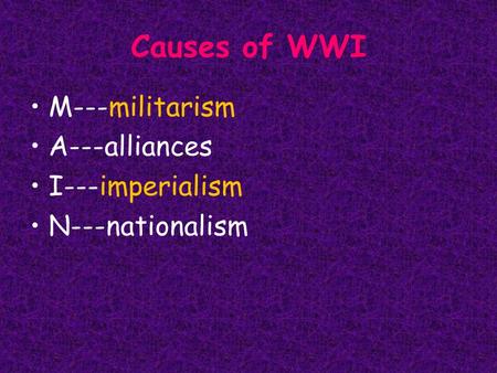 Causes of WWI M---militarism A---alliances I---imperialism N---nationalism.