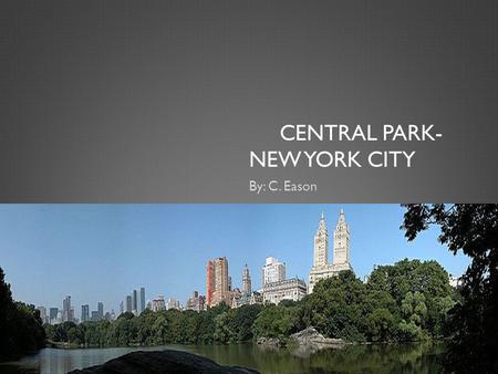 CENTRAL PARK- NEW YORK CITY By: C. Eason. INFORMATION  Central Park was designed on May 23, 1963. The Architects were Calvert, Vaux and Frederick Law.