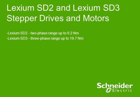 Lexium SD2 and Lexium SD3 Stepper Drives and Motors -Lexium SD2 - two-phase range up to 9.2 Nm -Lexium SD3 - three-phase range up to 19.7 Nm.