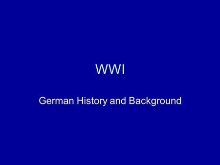 WWI German History and Background German Empire - Hohenzollern Wilhelm I – Kaiser – means emperor –Otto Von Bismark – Chancellor – Foreign Minister Actually.