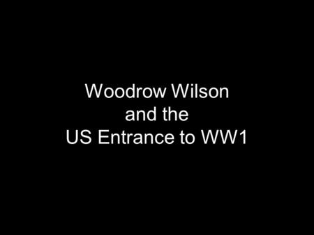 Woodrow Wilson and the US Entrance to WW1. Causes of WW1: 1914 Germany, Austria-Hungary, and Italy, against Great Britain, Russia, and France Underlying.