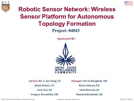 Robotic Sensor Network: Wireless Sensor Platform for Autonomous Topology Formation Project: 04043 Sponsored By: Advisor: Dr. S. Jay Yang, CEManager: Steven.