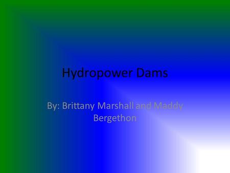 Hydropower Dams By: Brittany Marshall and Maddy Bergethon.