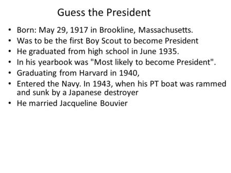 Guess the President Born: May 29, 1917 in Brookline, Massachusetts. Was to be the first Boy Scout to become President He graduated from high school in.