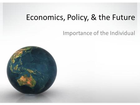 Economics, Policy, & the Future Importance of the Individual.