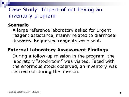 Purchasing & Inventory - Module 4 1 Case Study: Impact of not having an inventory program Scenario A large reference laboratory asked for urgent reagent.