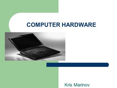COMPUTER HARDWARE Kris Marinov. HARDWARE DEFINITION Comprehensive term for all of the physical parts of the computer. Comprehensive term for all of the.