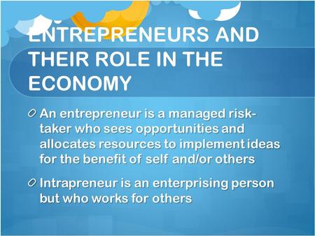 ENTREPRENEURS AND THEIR ROLE IN THE ECONOMY An entrepreneur is a managed risk- taker who sees opportunities and allocates resources to implement ideas.