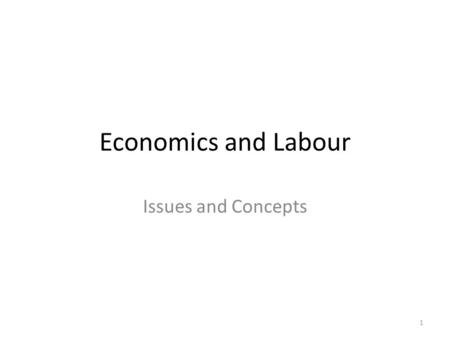 Economics and Labour Issues and Concepts 1.  Work is a big part of our lives  Why are you at school?  What are they talking about when they talk about.