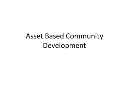 Asset Based Community Development. Overview of Module Introduce asset-based community development (ABCD) Discuss the four areas that are part of the ABCD.