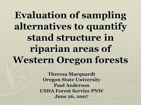 Evaluation of sampling alternatives to quantify stand structure in riparian areas of Western Oregon forests Theresa Marquardt Oregon State University Paul.