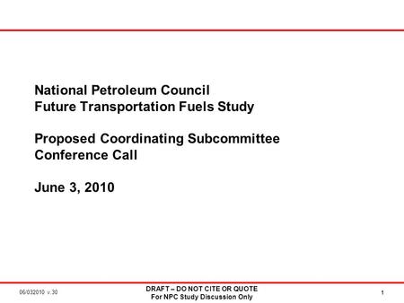 06/032010 v.30 DRAFT – DO NOT CITE OR QUOTE For NPC Study Discussion Only 1 National Petroleum Council Future Transportation Fuels Study Proposed Coordinating.