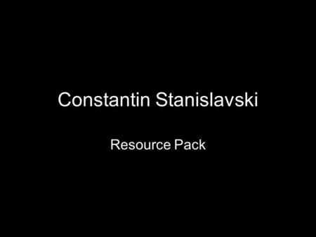 Constantin Stanislavski Resource Pack. Life of Practitioner Alexeyer was born in Moscow on January 5th 1863 and was named Kanstantin Sergeyevich Alexeyer.
