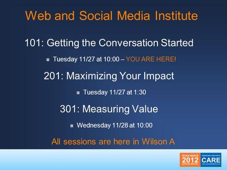 Web and Social Media Institute 101: Getting the Conversation Started Tuesday 11/27 at 10:00 – YOU ARE HERE! 201: Maximizing Your Impact Tuesday 11/27 at.