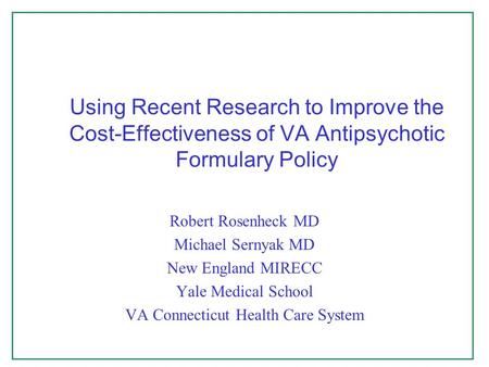 Using Recent Research to Improve the Cost-Effectiveness of VA Antipsychotic Formulary Policy Robert Rosenheck MD Michael Sernyak MD New England MIRECC.