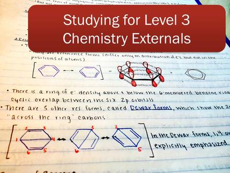 Studying for Level 3 Chemistry Externals. The key is that you have a study plan O What to study O When to study it O What are my strengths and weaknesses.