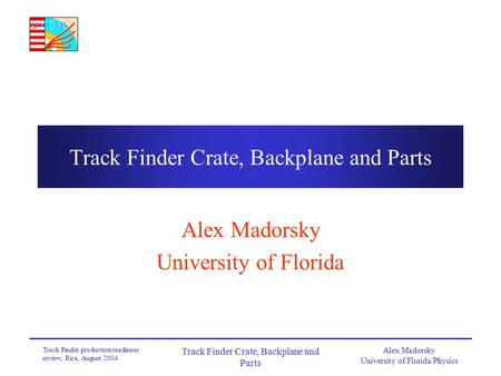 Alex Madorsky University of Florida/Physics Track Finder production readiness review, Rice, August 2004 Track Finder Crate, Backplane and Parts Alex Madorsky.