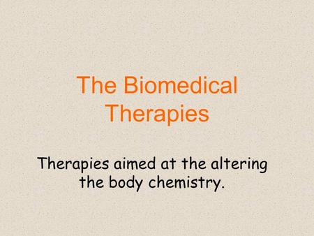 The Biomedical Therapies Therapies aimed at the altering the body chemistry.