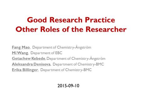 Good Research Practice Other Roles of the Researcher Fang Mao, Department of Chemistry-Ångström Mi Wang, Department of EBC Getachew Kebede, Department.