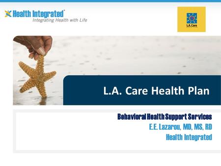 L.A. Care Health Plan Behavioral Health Support Services E.E. Lazarou, MD, MS, RD Health Integrated.