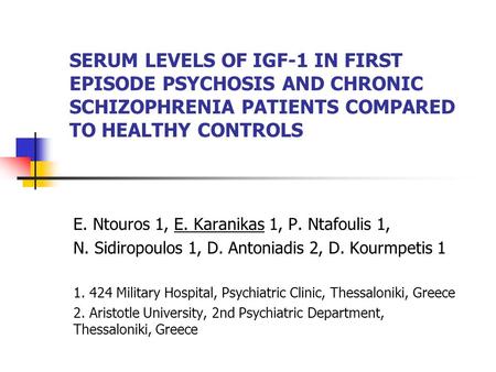 SERUM LEVELS OF IGF-1 IN FIRST EPISODE PSYCHOSIS AND CHRONIC SCHIZOPHRENIA PATIENTS COMPARED TO HEALTHY CONTROLS E. Ntouros 1, E. Karanikas 1, P. Ntafoulis.