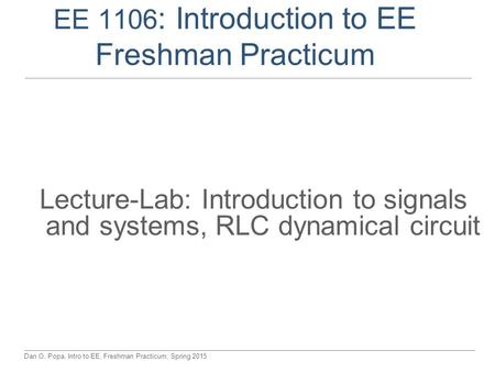 Dan O. Popa, Intro to EE, Freshman Practicum, Spring 2015 EE 1106 : Introduction to EE Freshman Practicum Lecture-Lab: Introduction to signals and systems,