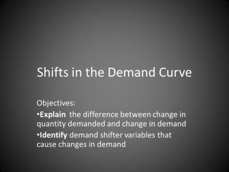 Shifts in the Demand Curve Objectives: Explain the difference between change in quantity demanded and change in demand Identify demand shifter variables.