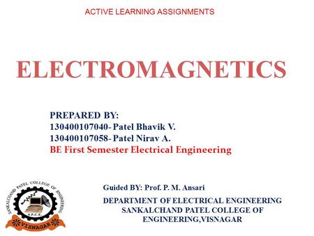 ELECTROMAGNETICS PREPARED BY: 130400107040- Patel Bhavik V. 130400107058- Patel Nirav A. BE First Semester Electrical Engineering ACTIVE LEARNING ASSIGNMENTS.