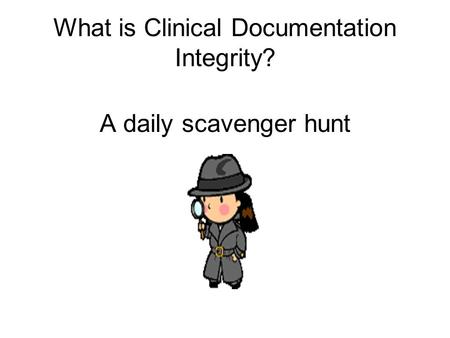 What is Clinical Documentation Integrity? A daily scavenger hunt.