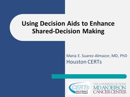 Maria E. Suarez-Almazor, MD, PhD Houston CERTs Using Decision Aids to Enhance Shared-Decision Making.