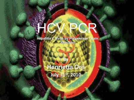 HCV PCR By Henrietta Orji July 31 st, 2010 Hepatitis C Virus by Polymerase Chain Reaction.