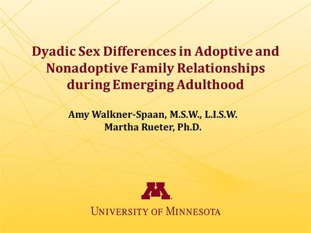 Dyadic Sex Differences in Adoptive and Nonadoptive Family Relationships during Emerging Adulthood Amy Walkner-Spaan, M.S.W., L.I.S.W. Martha Rueter, Ph.D.
