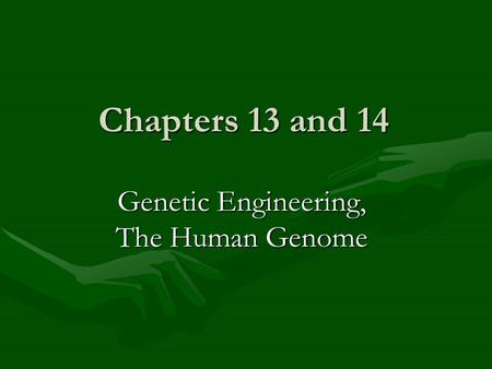 Chapters 13 and 14 Genetic Engineering, The Human Genome.