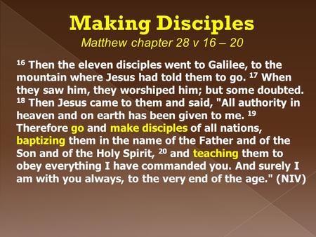 Making Disciples Matthew chapter 28 v 16 – 20 16 Then the eleven disciples went to Galilee, to the mountain where Jesus had told them to go. 17 When they.