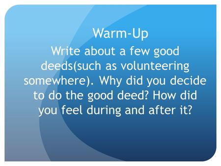 Warm-Up Write about a few good deeds(such as volunteering somewhere). Why did you decide to do the good deed? How did you feel during and after it?
