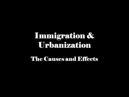 Immigration & Urbanization The Causes and Effects.