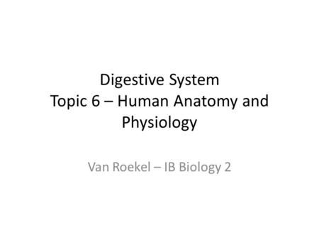 Digestive System Topic 6 – Human Anatomy and Physiology Van Roekel – IB Biology 2.