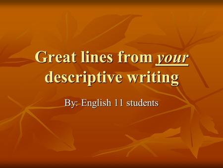 Great lines from your descriptive writing By: English 11 students.
