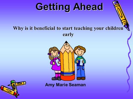 Getting Ahead Why is it beneficial to start teaching your children early Amy Marie Seaman.