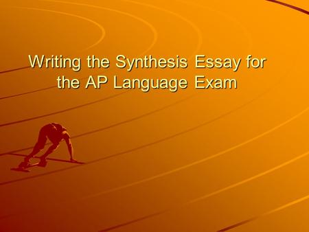 Writing the Synthesis Essay for the AP Language Exam.