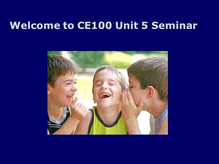 Welcome to CE100 Unit 5 Seminar. Audio Check If If can’t hear me, please confirm that the volume on your speakers are on and if you have external speakers.