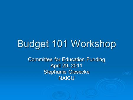 Budget 101 Workshop Committee for Education Funding April 29, 2011 Stephanie Giesecke NAICU.