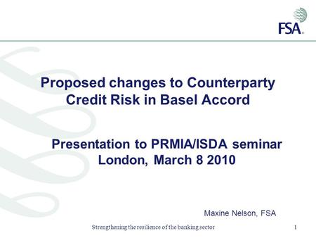 Strengthening the resilience of the banking sector1 Proposed changes to Counterparty Credit Risk in Basel Accord Presentation to PRMIA/ISDA seminar London,