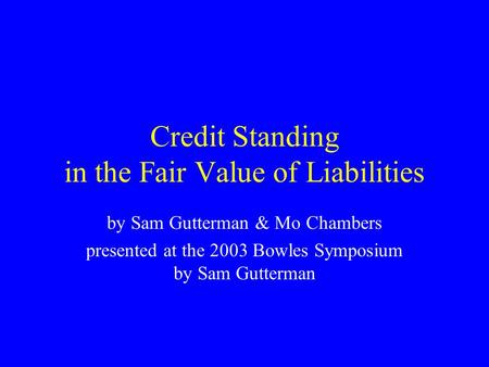 Credit Standing in the Fair Value of Liabilities by Sam Gutterman & Mo Chambers presented at the 2003 Bowles Symposium by Sam Gutterman.