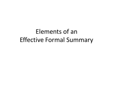 Elements of an Effective Formal Summary. “Formal,” in this case, means that the summary is meant to stand alone and that it is longer and more detailed.