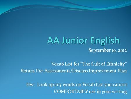 September 10, 2012 Vocab List for “The Cult of Ethnicity” Return Pre-Assessments/Discuss Improvement Plan Hw: Look up any words on Vocab List you cannot.