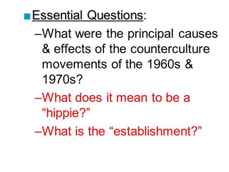 ■Essential Questions ■Essential Questions: –What were the principal causes & effects of the counterculture movements of the 1960s & 1970s? –What does it.