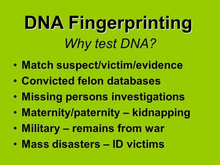 Why test DNA? Match suspect/victim/evidence Convicted felon databases Missing persons investigations Maternity/paternity – kidnapping Military – remains.