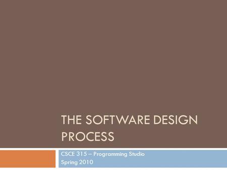 THE SOFTWARE DESIGN PROCESS CSCE 315 – Programming Studio Spring 2010.